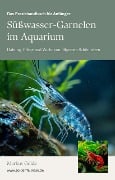 Das Praxishandbuch für Anfänger: Süßwasser-Garnelen im Aquarium - Haltung, Pflege und Zucht von filigranen Schönheiten - Markus Golda