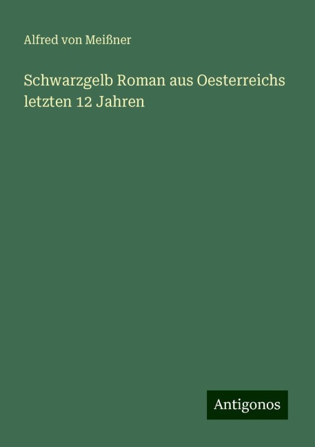 Schwarzgelb Roman aus Oesterreichs letzten 12 Jahren - Alfred von Meißner