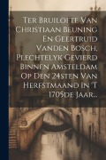 Cover-Bild zum Titel 'Ter Bruilofte Van Christiaan Beuning En Geertruid Vanden Bosch, Plechtelyk Gevierd Binnen Amsteldam Op Den 24sten Van Herfstmaand In 't 1705de Jaar...' von 'Anonymous'