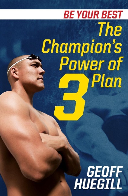Be Your Best The Champion's Power of 3 Plan - Geoff Huegill