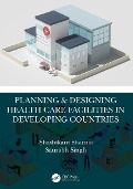 Cover-Bild zum Titel 'Planning & Designing Health Care Facilities in Developing Countries' von 'Shashikant Sharma, Saurabh Singh'