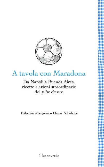 A tavola con Maradona. Da Napoli a Buenos Aires, ricette e azioni straordinarie del pibe de oro - Fabrizio Mangoni, Oscar Nicolaus