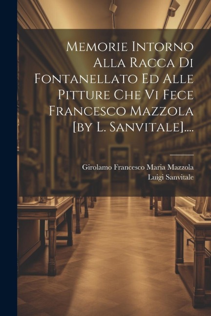 Memorie Intorno Alla Racca Di Fontanellato Ed Alle Pitture Che Vi Fece Francesco Mazzola [by L. Sanvitale].... - Luigi Sanvitale (Conte ).