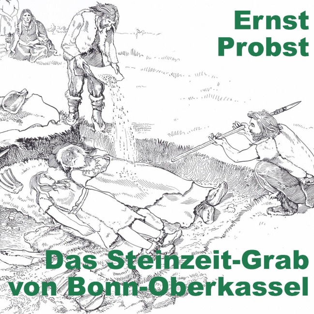Das Steinzeit-Grab von Bonn-Oberkassel - Ernst Probst