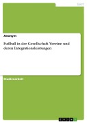 Fußball in der Gesellschaft. Vereine und deren Integrationsleistungen - Anonymous