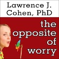 The Opposite of Worry Lib/E: The Playful Parenting Approach to Childhood Anxieties and Fears - Lawrence J. Cohen