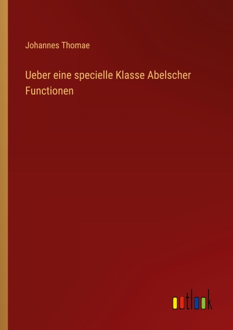 Ueber eine specielle Klasse Abelscher Functionen - Johannes Thomae