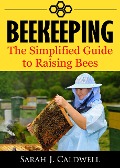 Beekeeping: The Simplified Guide to Raising Bees - Sarah J. Caldwell