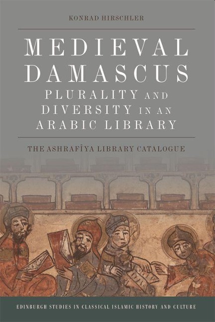 Medieval Damascus: Plurality and Diversity in an Arabic Library - Konrad Hirschler
