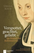 Cover-Bild zum Titel 'Verspottet, geachtet, geliebt - die Frauen der Reformatoren.' von 'Ursula Koch'
