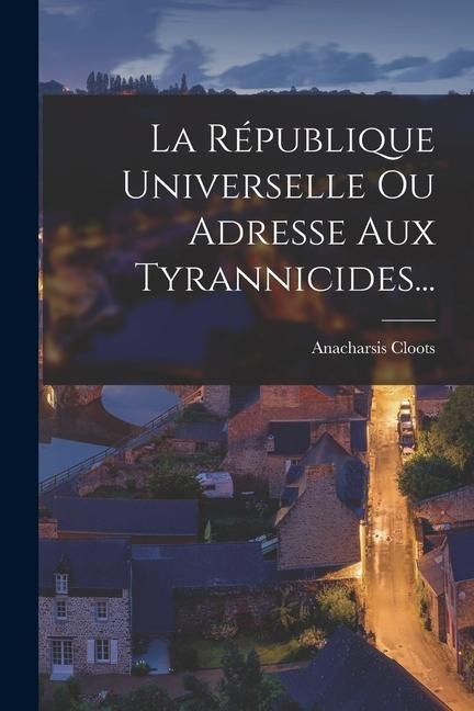 La République Universelle Ou Adresse Aux Tyrannicides... - Anacharsis Cloots