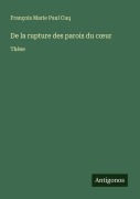 Cover-Bild zum Titel 'De la rupture des parois du c¿ur' von 'François Marie Paul Cuq'