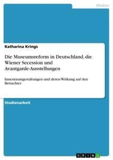 Die Museumsreform in Deutschland, die Wiener Secession und Avantgarde-Ausstellungen - Katharina Krings