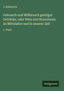Cover-Bild zum Titel 'Gebrauch und Mißbrauch geistiger Getränke, oder Wein und Branntwein im Mittelalter und in unserer Zeit' von 'J. Kalbersch'