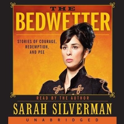Bedwetter: Stories of Courage, Redemption, and Pee - Sarah Silverman