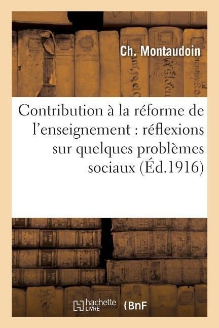 Contribution À La Réforme de l'Enseignement: Précédée de Réflexions Sur Quelques Problèmes Sociaux - Ch Montaudoin