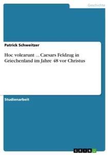 Hoc volearunt ... Caesars Feldzug in Griechenland im Jahre 48 vor Christus - Patrick Schweitzer