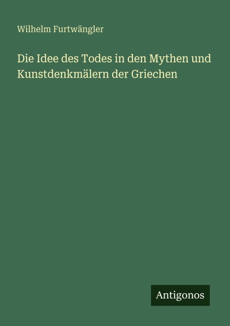 Die Idee des Todes in den Mythen und Kunstdenkmälern der Griechen - Wilhelm Furtwängler
