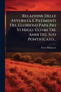 Relazione Delle AvversitÃ E Patimenti Del Glorioso Papa Pio Vi Negli Ultimi Tre Anni Del Suo Pontificato... - Pietro Baldassari