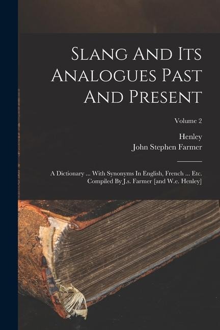 Slang And Its Analogues Past And Present: A Dictionary ... With Synonyms In English, French ... Etc. Compiled By J.s. Farmer [and W.e. Henley]; Volume - John Stephen Farmer, Henley