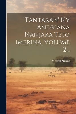 Tantaran' Ny Andriana Nanjaka Teto Imerina, Volume 2... - Victorin Malzac