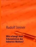 Wie erlangt man Erkenntnisse der höheren Welten? - Rudolf Steiner