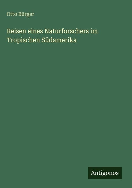 Reisen eines Naturforschers im Tropischen Südamerika - Otto Bürger