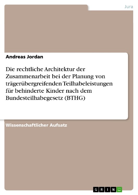 Die rechtliche Architektur der Zusammenarbeit bei der Planung von trägerübergreifenden Teilhabeleistungen für behinderte Kinder nach dem Bundesteilhabegesetz (BTHG) - Andreas Jordan