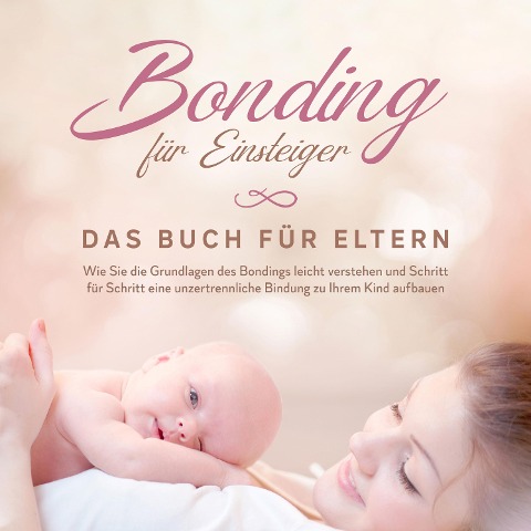 Bonding für Einsteiger - Das Buch für Eltern: Wie Sie die Grundlagen des Bondings leicht verstehen und Schritt für Schritt eine unzertrennliche Bindung zu Ihrem Kind aufbauen - Carolin Lohmeyer