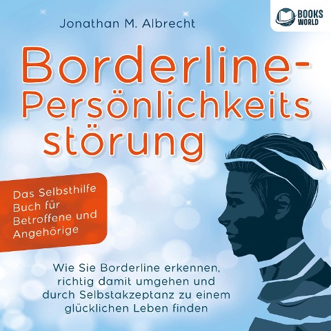 Borderline-Persönlichkeitsstörung - Das Selbsthilfe Buch für Betroffene und Angehörige: Wie Sie Borderline erkennen, richtig damit umgehen und durch Selbstakzeptanz zu einem glücklichen Leben finden - Jonathan M. Albrecht