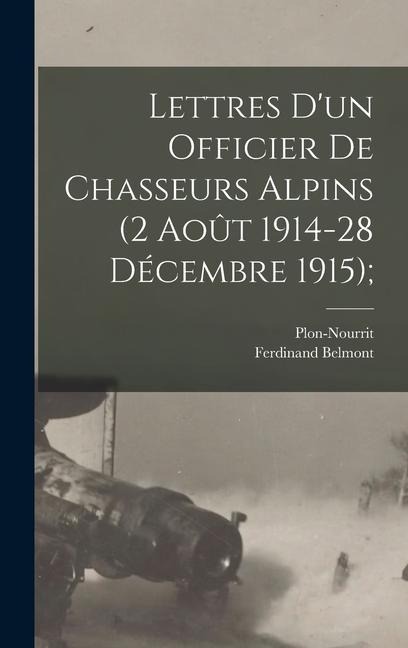 Lettres D'un Officier de Chasseurs Alpins (2 Août 1914-28 Décembre 1915); - Ferdinand Belmont