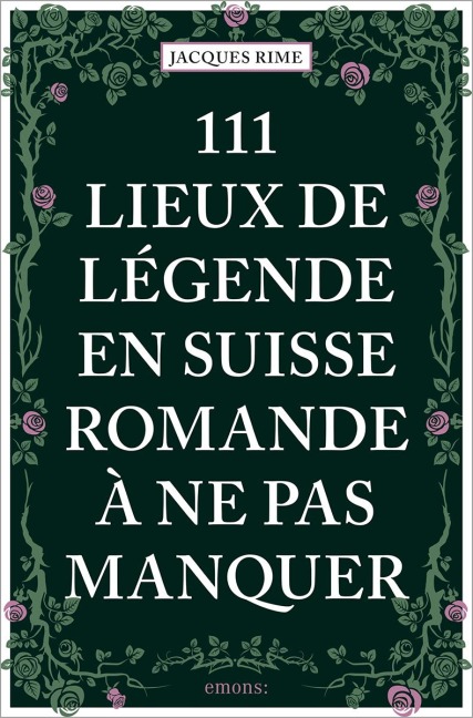 111 Lieux de légende en Suisse romande à ne pas manquer - Jacques Rime
