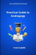 Practical Guide to Andragogy (Educational Sciences) - Yves Guéchi