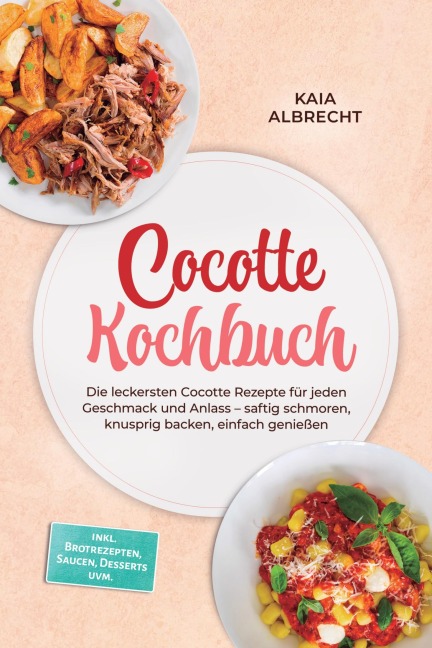 Cocotte Kochbuch: Die leckersten Cocotte Rezepte für jeden Geschmack und Anlass - saftig schmoren, knusprig backen, einfach genießen - inkl. Brotrezepten, Saucen, Desserts uvm. - Kaia Albrecht