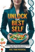 Unlock Your Best Self: Personalized Nutrition Strategies for Busy Professionals - E. R. Vega