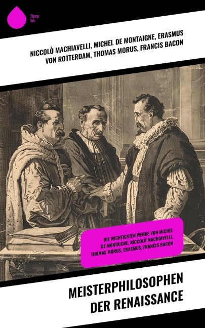 Meisterphilosophen der Renaissance - Niccolò Machiavelli, Michel De Montaigne, Erasmus von Rotterdam, Thomas Morus, Francis Bacon