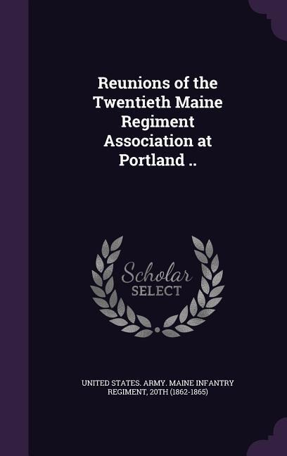 Reunions of the Twentieth Maine Regiment Association at Portland .. - 