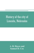 Cover-Bild zum Titel 'History of the city of Lincoln, Nebraska; with brief historical sketches of the state and of Lancaster County' von 'A. B. Hayes, Samuel D. Cox'