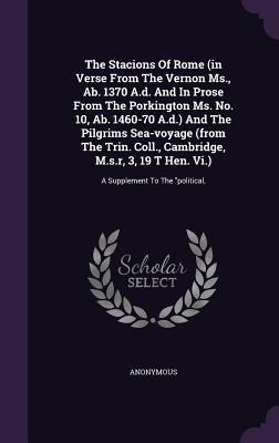 The Stacions Of Rome (in Verse From The Vernon Ms., Ab. 1370 A.d. And In Prose From The Porkington Ms. No. 10, Ab. 1460-70 A.d.) And The Pilgrims Sea- - Anonymous