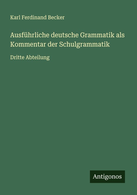 Ausführliche deutsche Grammatik als Kommentar der Schulgrammatik - Karl Ferdinand Becker