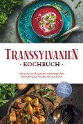 Transsylvanien Kochbuch: Die leckersten Rezepte der siebenbürgischen Küche für jeden Geschmack und Anlass - inkl. Desserts, Dips & Getränken - Cornelia Adem