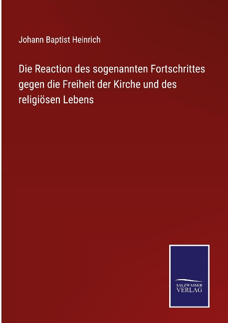 Die Reaction des sogenannten Fortschrittes gegen die Freiheit der Kirche und des religiösen Lebens - Johann Baptist Heinrich