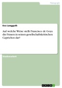 Auf welche Weise stellt Francisco de Goya die Frauen in seinen gesellschaftskritischen Caprichos dar? - Eva Langguth