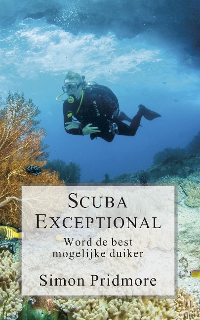Scuba Exceptional - Word de best mogelijke duiker (De Scubaserie, #3) - Simon Pridmore