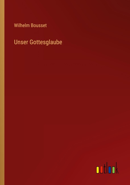Unser Gottesglaube - Wilhelm Bousset