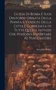 Cover-Bild zum Titel 'Guida Di Roma E Suoi Dintorni Ornata Della Pianta E Verdute Della Citta E Corredata Di Tutte Quelle Notizie Che Possono Importare Al Viaggiatore' von 'Alessandro Rufini'