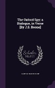 Cover-Bild zum Titel 'The Oxford Spy; a Dialogue, in Verse [By J.S. Boone]' von 'James Shergold Boone'