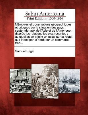Memoires Et Observations Geographiques Et Critiques Sur La Situation Des Pays Septentrionaux de L'Asie Et de L'Amerique - Samuel Engel