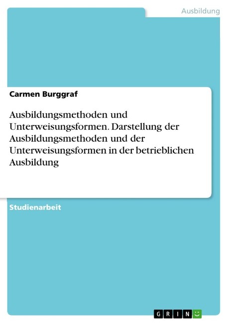 Ausbildungsmethoden und Unterweisungsformen. Darstellung der Ausbildungsmethoden und der Unterweisungsformen in der betrieblichen Ausbildung - Carmen Burggraf