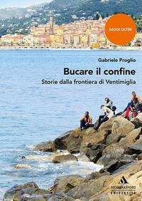 Bucare il confine. Storie dalla frontiera di Ventimiglia - Gabriele Proglio